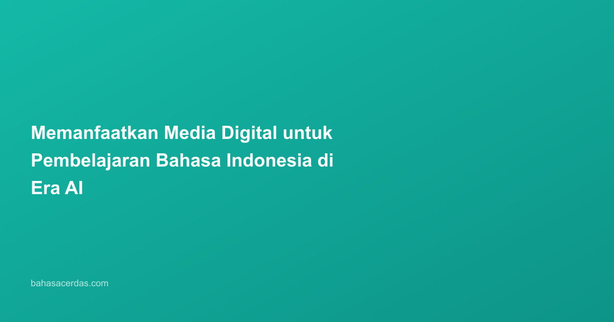 Memanfaatkan Media Digital untuk Pembelajaran Bahasa Indonesia di Era AI